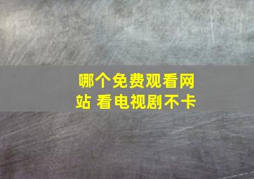 哪个免费观看网站 看电视剧不卡